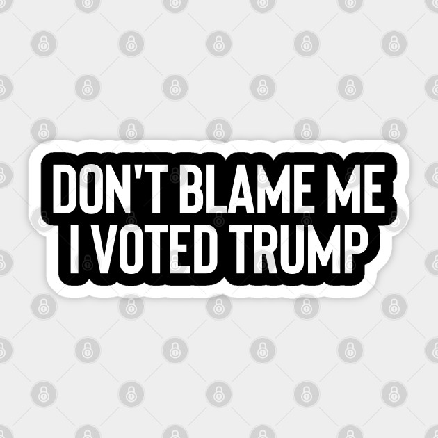 Dont Blame Me I Voted Trump Dont Blame Me I Voted Trump Sticker Teepublic 